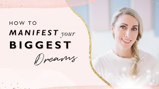 How To Manifest Your Biggest Dreams