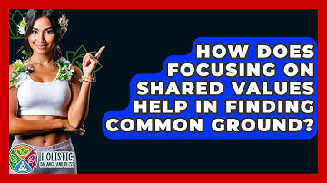 How Does Focusing On Shared Values Help In Finding Common Ground? - Holistic Balance And Bliss
