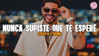 Grupo Firme - Nunca Supiste Que Te Esperé (Letra)