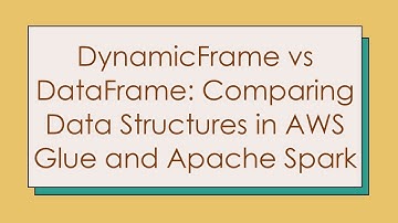 DynamicFrame vs DataFrame: Comparing Data Structures in AWS Glue and Apache Spark