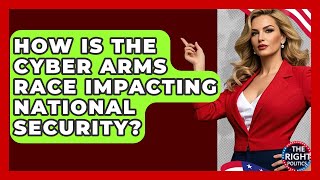 How Is The Cyber Arms Race Impacting National Security? - The Right Politics