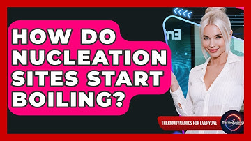 How Do Nucleation Sites Start Boiling? - Thermodynamics For Everyone
