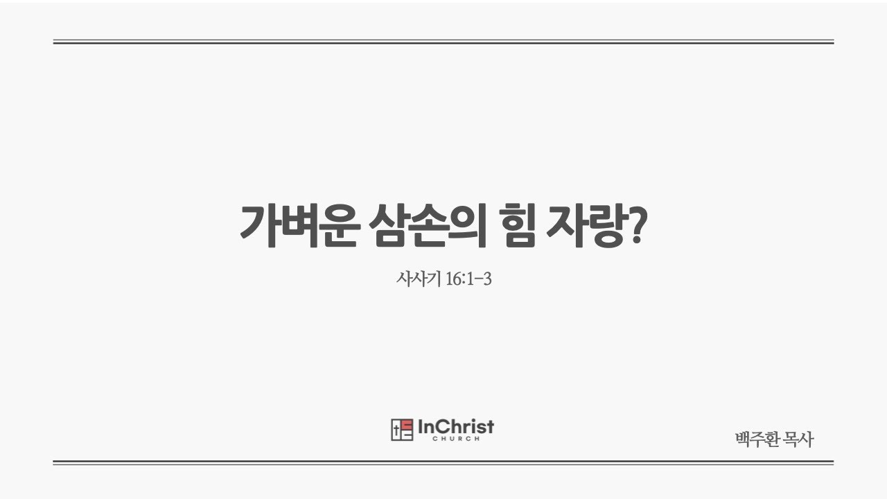 ICC 주일예배 6월 1일 25년 / 가벼운 삼손의 힘 자랑? / 사사기 16:1-3