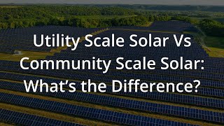 Utility Scale Solar Vs Community Scale Solar: What’s the Difference