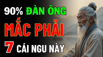 Cổ Nhân Dạy: 90% Đàn Ông Mắc Phải 7 Cái Ngu Này | Triết Lý Cuộc Sống