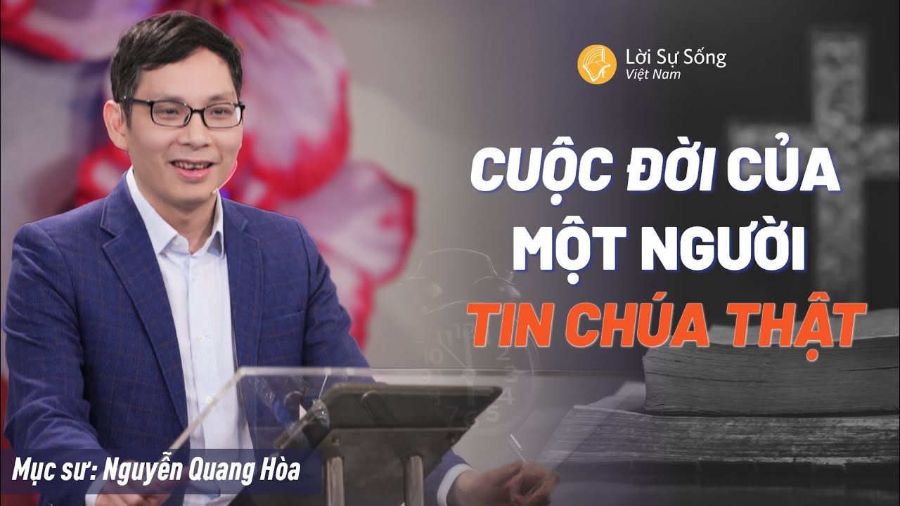 Cuộc Đời Của Một Người Tin Chúa Thật | Mục Sư Nguyễn Quang Hòa | Hội Thánh Lời Sự Sống Việt Nam