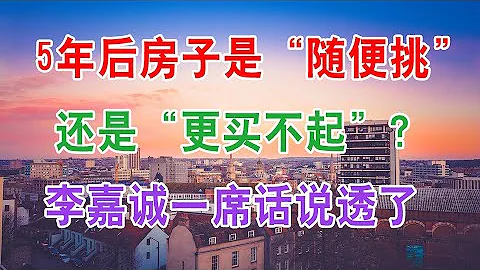 5年後，中國樓市房子是「隨便挑」還是「更買不起」？李嘉誠一席話說透了中國房地產市場房價的趨勢，剛需購房者買房子一定要先看看 - 天天要聞