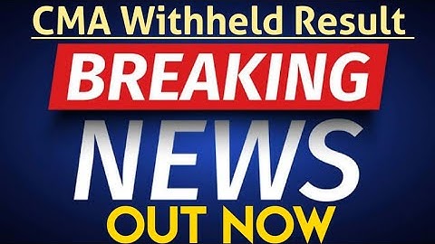 CMA WITHHELD RESULT OUT NOW || BREAKING NEWS