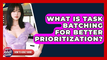 What Is Task Batching For Better Prioritization? - How To Adult Guide