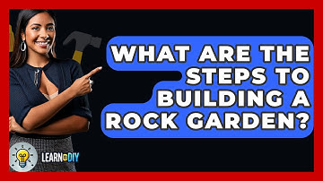 What Are The Steps To Building A Rock Garden? - LearnToDIY360.com