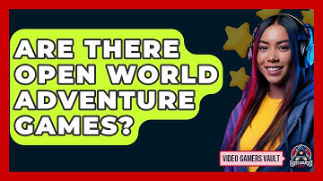 Are There Open World Adventure Games? - Video Gamers Vault