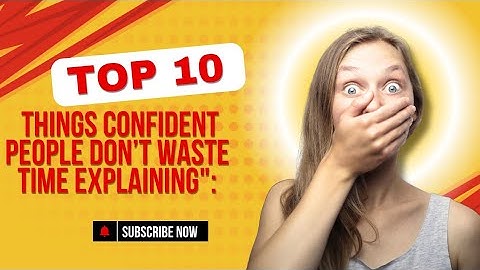 Top 10 Things Confident People Don’t Waste Time Explaining":