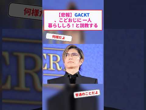 【悲報】GACKT、こどおじに 一人暮らししろ！と説教する #Shorts【2chまとめ】【5chスレ】