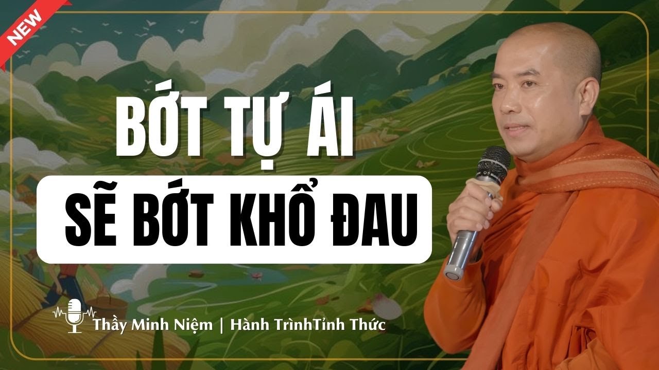 Thầy Minh Niệm - Bớt Tự Ái, Sẽ Bớt Khổ Đau (Rất Hay) | Hành Trình Tĩnh Thức