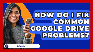 How Do I Fix Common Google Drive Problems? - Be App Savvy