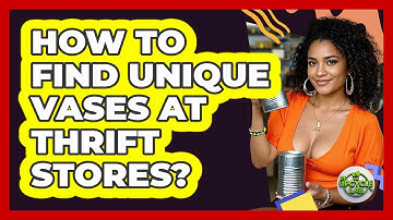 How To Find Unique Vases At Thrift Stores?