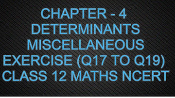CHAPTER - 4 DETERMINANTS MISCELLANEOUS EXERCISE (Q17 TO Q19) CLASS 12 MATHS NCERT
