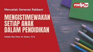 Mencetak Generasi Rabbani: Mengistimewakan setiap anak dalam Pendidikan l Ustadz Abu Ihsan Al Atsary
