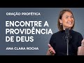 ORAÇÃO PROFÉTICA - ENCONTRE A PROVIDÊNCIA DE DEUS / Ana Clara Rocha