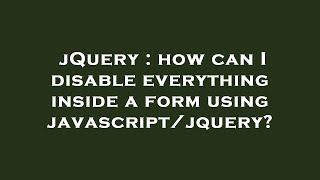 jQuery : how can I disable everything inside a form using javascript/jquery