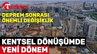 Deprem Sonrası Kentsel Dönüşümde Yeni Dönem Başlıyor İşte Yapılması Planlanan Değişiklikler