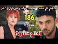 مسلسل المتوحش الموسم الثاني مدبلج الحلقة 186 هاندا هي اللي خطفت رويا وعذبتها ويامان ينوي الانتقام 