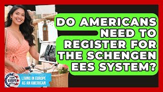 Do Americans Need To Register For The Schengen EES System? - Living in Europe as an American