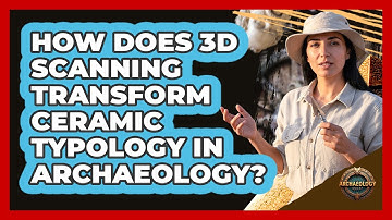 How Does 3D Scanning Transform Ceramic Typology In Archaeology? - Archaeology Quest