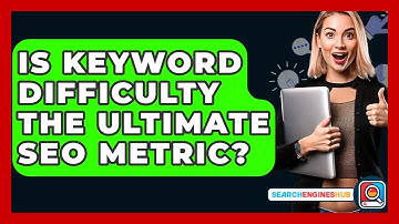 Is Keyword Difficulty The Ultimate SEO Metric? - SearchEnginesHub.com