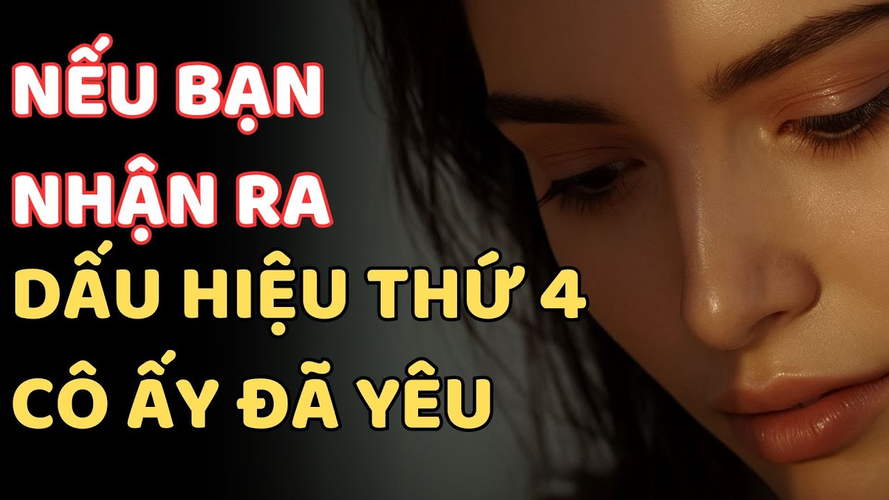 NẾU BẠN NHẬN RA DẤU HIỆU THỨ 4 CÔ ẤY ĐÃ YÊU