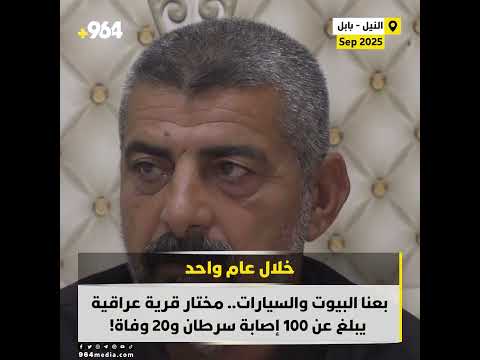 بعنا البيوت والسيارات مختار قرية عراقية يبلغ عن 100 إصابة سرطان و20 وفاة