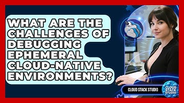 What Are The Challenges Of Debugging Ephemeral Cloud-native Environments? - Cloud Stack Studio