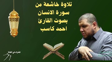 تلاوة خاشعة من سورة الإنسان بصوت القارئ الشيخ أحمد كاسب