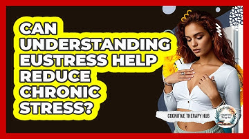 Can Understanding Eustress Help Reduce Chronic Stress? - Cognitive Therapy Hub