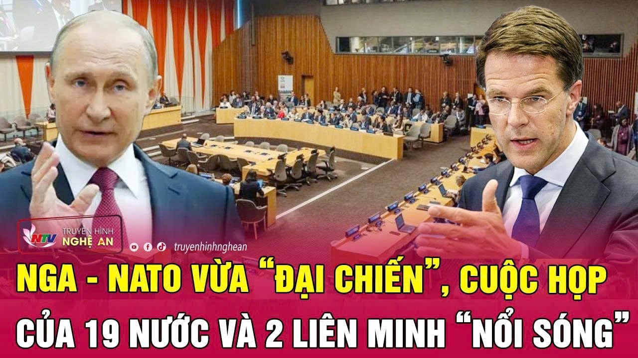 Nga - NATO vừa “đại chiến”, cuộc họp của 19 nước và 2 liên minh “nổi sóng”