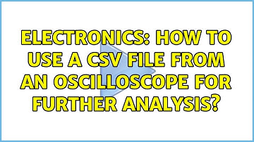 Electronics: How to use a CSV file from an oscilloscope for further analysis? (2 Solutions!!)