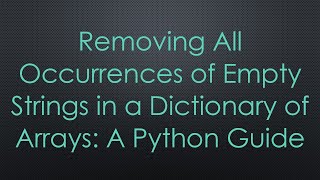 Removing All Occurrences of Empty Strings in a Dictionary of Arrays: A Python Guide