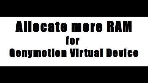 Allocate More RAM for Genymotion Virtual Devices