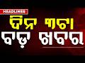 ଦିନ ୩ଟା ବଡ଼ ଖବର | 3PM Headlines | Today Top News | Big Breaking | Odisha Update | Argus News