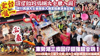 【全台唯一！頭會動的紙糊大士爺入廟！2023民雄大士爺踩街入廟定點表演全記錄！必看：東勢湖三歲囡仔超強•超會跳！】2023民雄大士爺文化祭-迎大士爺創意踩街祈福繞境