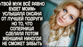 " Он всё равно будет моим" услышала Оксана от лучшей подруги. А то что случилось потом не ждал никто