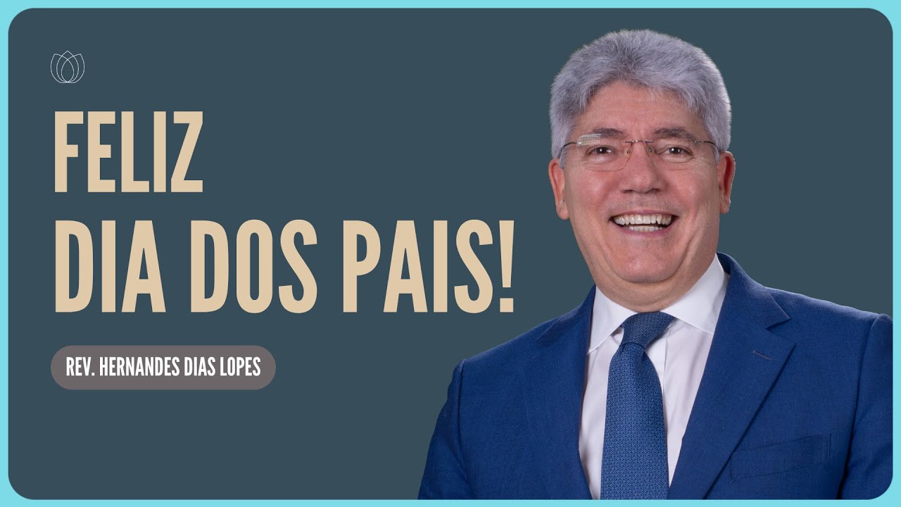 DIA DOS PAIS: MISSÃO DIFÍCIL, PORÉM NOBRE | Rev. Hernandes Dias Lopes | IPP