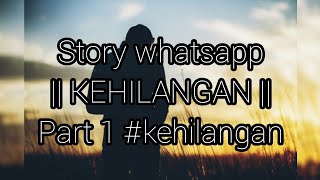 Story whatsapp || KEHILANGAN || part 1 #kehilangan