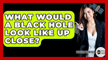 What Would A Black Hole Look Like Up Close? - Physics Frontier
