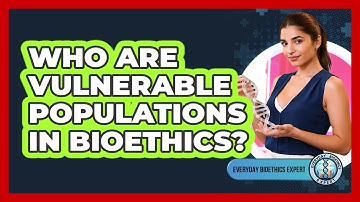 Who Are Vulnerable Populations In Bioethics? - Everyday Bioethics Expert
