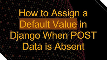 How to Assign a Default Value in Django When POST Data is Absent
