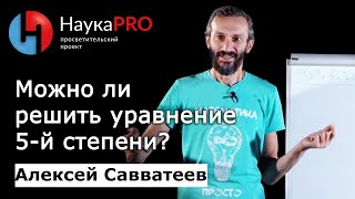 Можно ли решить уравнение 5-й степени? - математик Алексей Савватеев | Научпоп