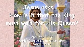 HOW IS IT THAT THE KING MUST WAIT FOR HIS QUEEN? ❤️ Love Letter from Jesus ❤️ April 5, 2017