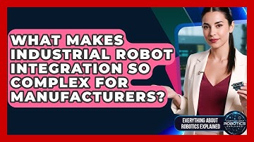 What Makes Industrial Robot Integration So Complex For Manufacturers?