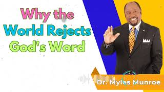 Why the World Rejects God's Word - Dr. Myles Munroe Message